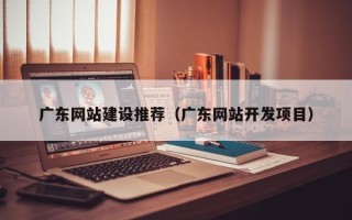 中国香港广东网站建设推荐（广东网站开发项目）