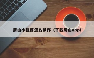 中国香港房山小程序怎么制作（下载房山app）