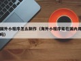 中国香港国外小程序怎么制作（海外小程序能在国内用吗）