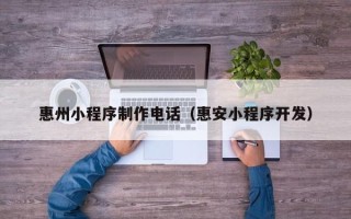 中国香港惠州小程序制作电话（惠安小程序开发）