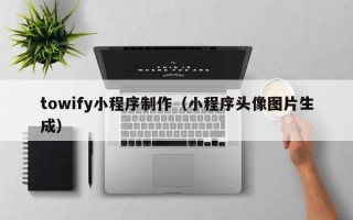 中国香港towify小程序制作（小程序头像图片生成）
