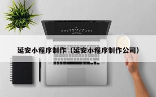 中国香港延安小程序制作（延安小程序制作公司）